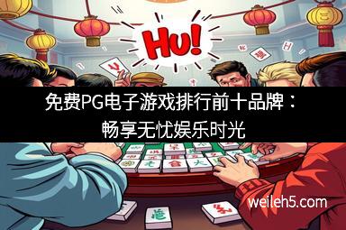 免费PG电子游戏排行前十品牌：畅享无忧娱乐时光