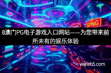 8澳门PG电子游戏入口网站——为您带来前所未有的娱乐体验