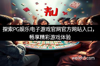 探索PG娱乐电子游戏官网官方网站入口，畅享精彩游戏体验