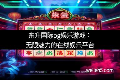 东升国际pg娱乐游戏：无限魅力的在线娱乐平台